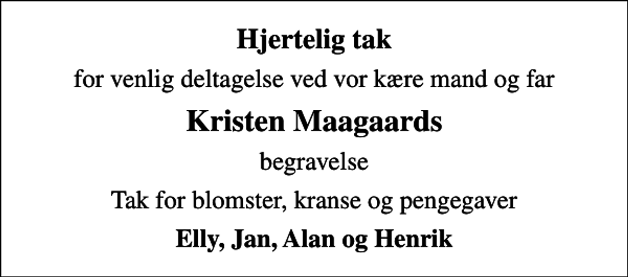 <p>Hjertelig tak<br />for venlig deltagelse ved vor kære mand og far<br />Kristen Maagaards<br />begravelse<br />Tak for blomster, kranse og pengegaver<br />Elly, Jan, Alan og Henrik</p>