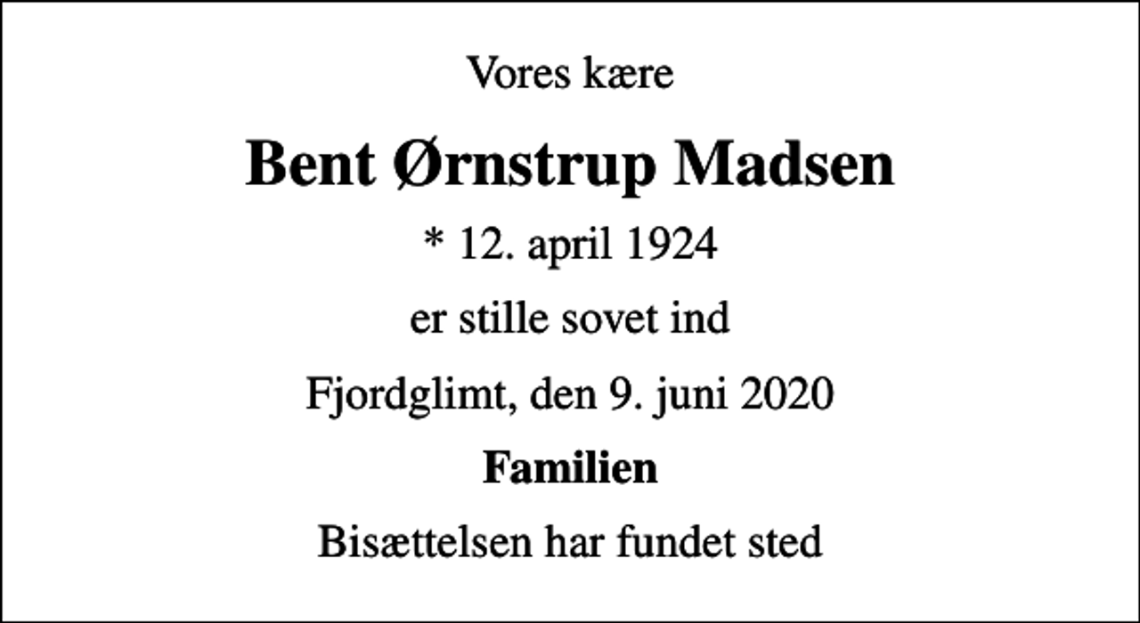 <p>Vores kære<br />Bent Ørnstrup Madsen<br />* 12. april 1924<br />er stille sovet ind<br />Fjordglimt, den 9. juni 2020<br />Familien<br />Bisættelsen har fundet sted</p>