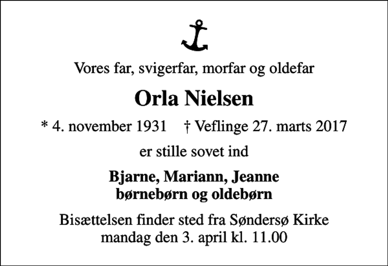 <p>Vores far, svigerfar, morfar og oldefar<br />Orla Nielsen<br />* 4. november 1931 ✝ Veflinge 27. marts 2017<br />er stille sovet ind<br />Bjarne, Mariann, Jeanne børnebørn og oldebørn<br />Bisættelsen finder sted fra Søndersø Kirke mandag den 3. april kl. 11.00</p>