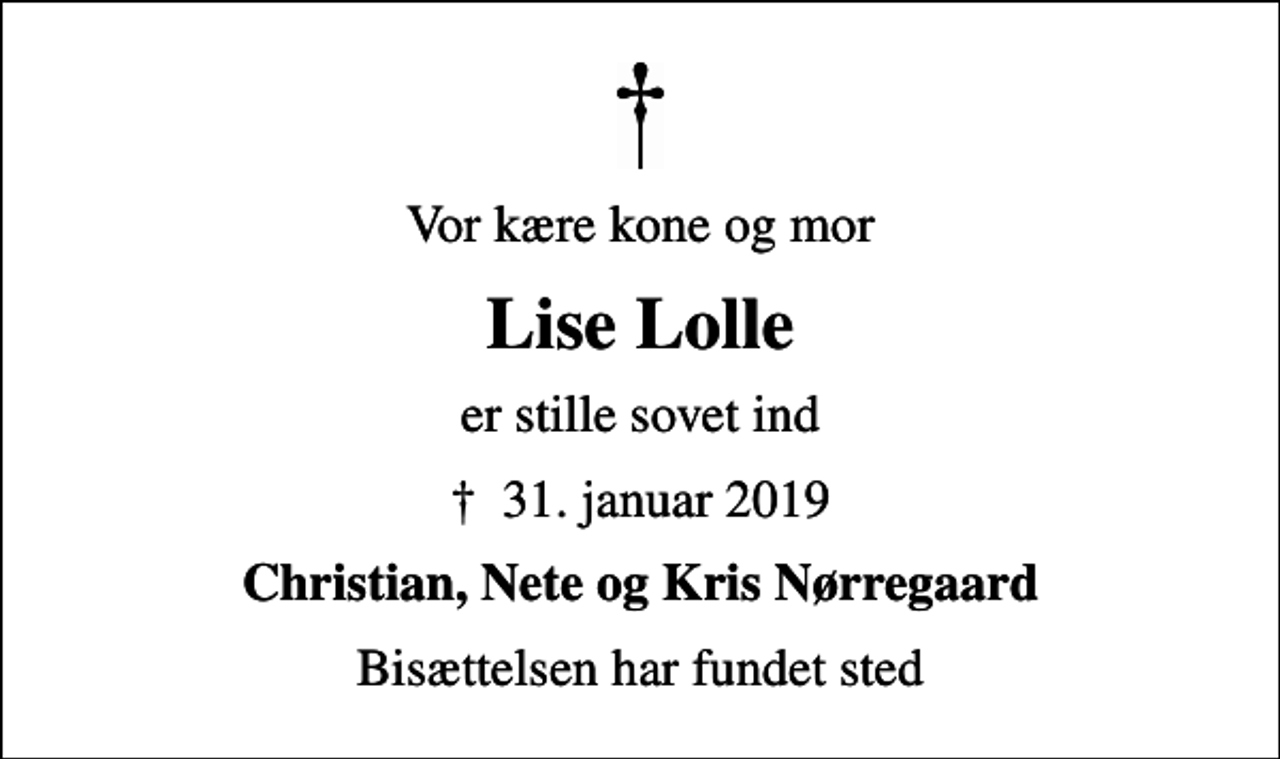 <p>Vor kære kone og mor<br />Lise Lolle<br />er stille sovet ind<br />✝ 31. januar 2019<br />Christian, Nete og Kris Nørregaard<br />Bisættelsen har fundet sted</p>