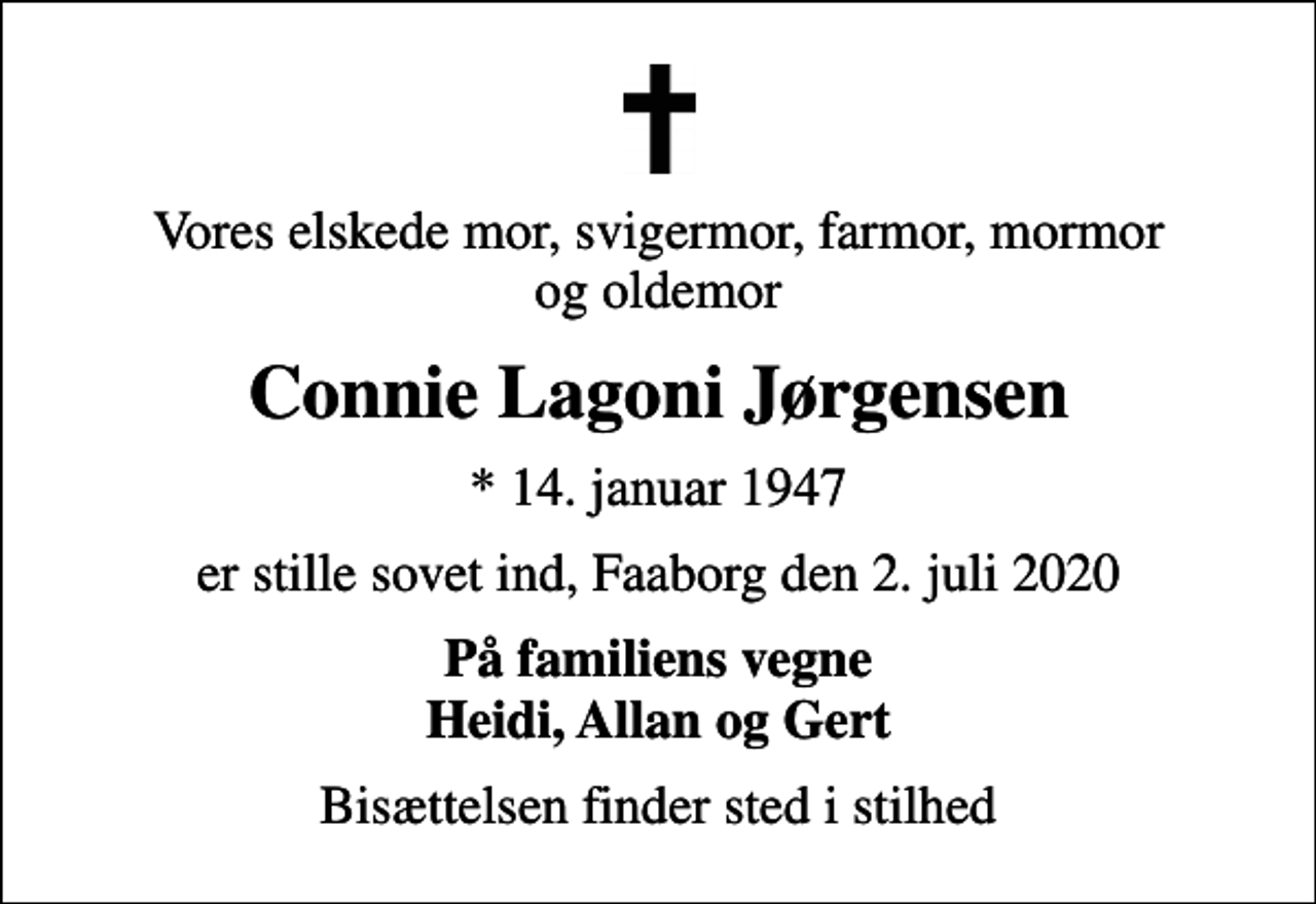 <p>Vores elskede mor, svigermor, farmor, mormor og oldemor<br />Connie Lagoni Jørgensen<br />* 14. januar 1947<br />er stille sovet ind, Faaborg den 2. juli 2020<br />På familiens vegne Heidi, Allan og Gert<br />Bisættelsen finder sted i stilhed</p>
