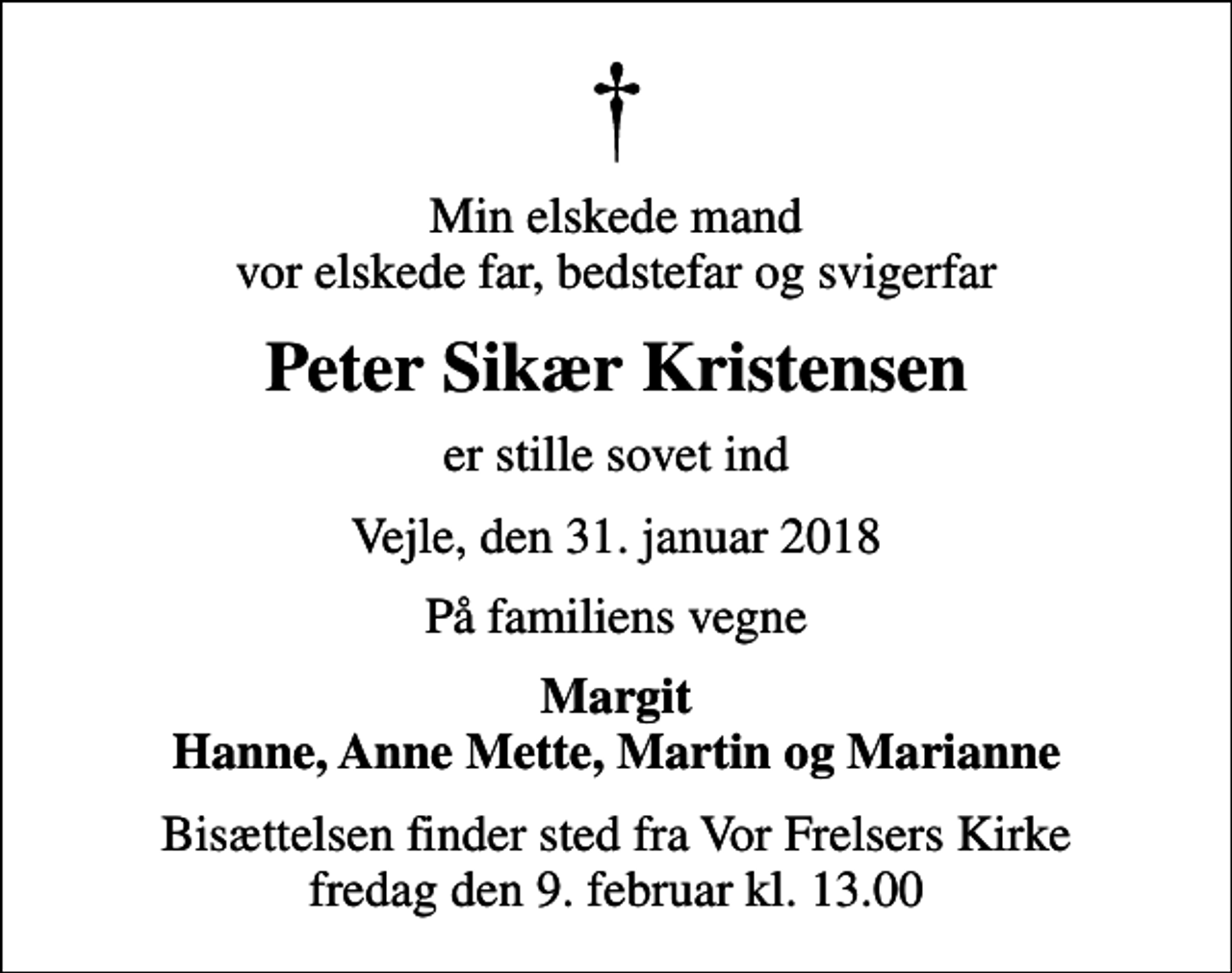<p>Min elskede mand vor elskede far, bedstefar og svigerfar<br />Peter Sikær Kristensen<br />er stille sovet ind<br />Vejle, den 31. januar 2018<br />På familiens vegne<br />Margit Hanne, Anne Mette, Martin og Marianne<br />Bisættelsen finder sted fra Vor Frelsers Kirke fredag den 9. februar kl. 13.00</p>