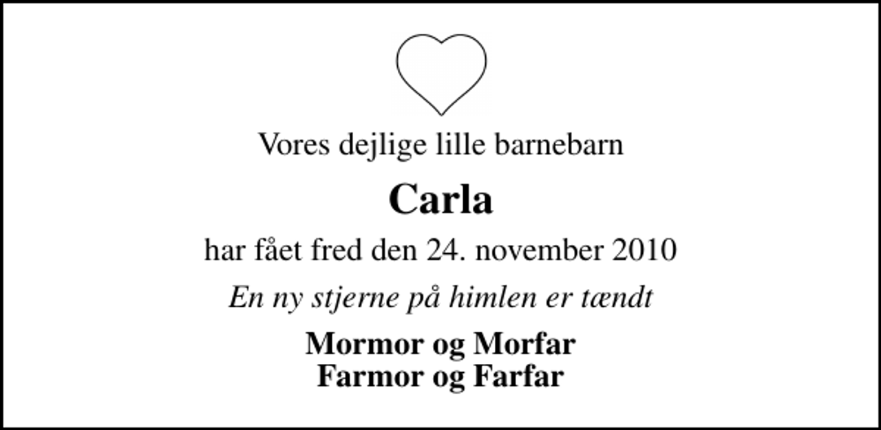 <p>Vores dejlige lille barnebarn<br />Carla<br />har fået fred den 24. november 2010<br />En ny stjerne på himlen er tændt<br />Mormor og Morfar Farmor og Farfar</p>