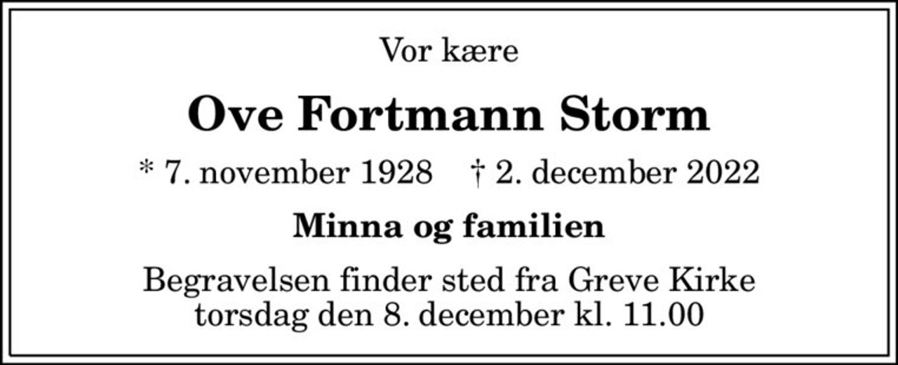 Vor kære
Ove Fortmann Storm
* 7. november 1928    ✝ 2. december 2022
Minna og familien
Begravelsen finder sted fra Greve Kirke  torsdag den 8. december kl. 11.00