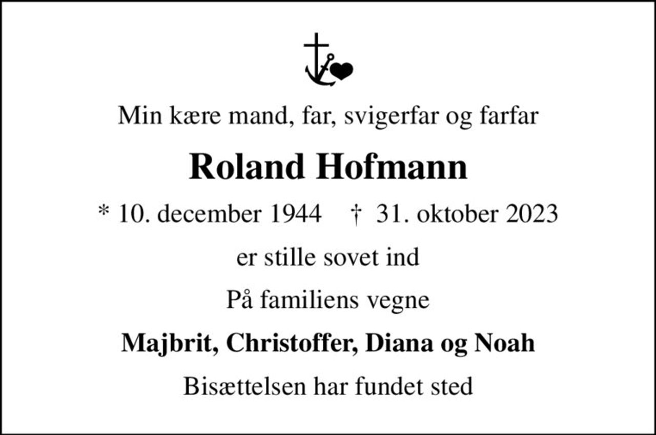 Min kære mand, far, svigerfar og farfar
Roland Hofmann
* 10. december 1944    ✝ 31. oktober 2023
er stille sovet ind
På familiens vegne
Majbrit, Christoffer, Diana og Noah
Bisættelsen har fundet sted
