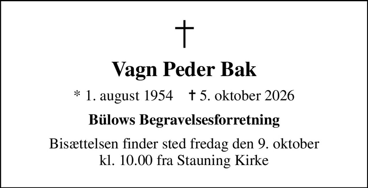 Vagn Peder Bak
* 1. august 1954    ✝ 5. oktober 2026
Bülows Begravelsesforretning
Bisættelsen finder sted fredag den 9. oktober kl. 10.00 fra Stauning Kirke
