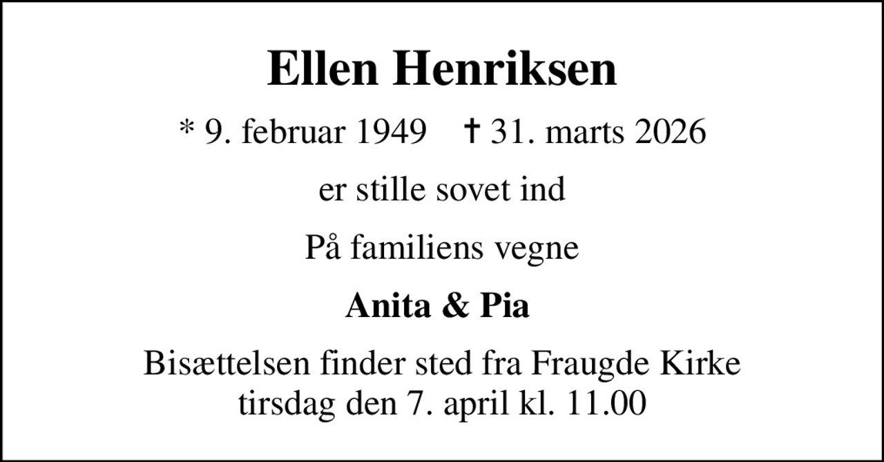 Ellen Henriksen
* 9. februar 1949    ✝ 31. marts 2026
er stille sovet ind
På familiens vegne
Anita & Pia 
Bisættelsen finder sted fra Fraugde Kirke  tirsdag den 7. april kl. 11.00