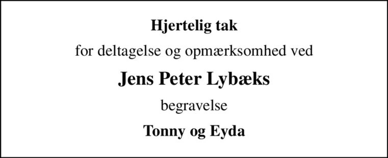 Hjertelig tak
for deltagelse og opmærksomhed ved
Jens Peter Lybæks
 begravelse 
Tonny og Eyda