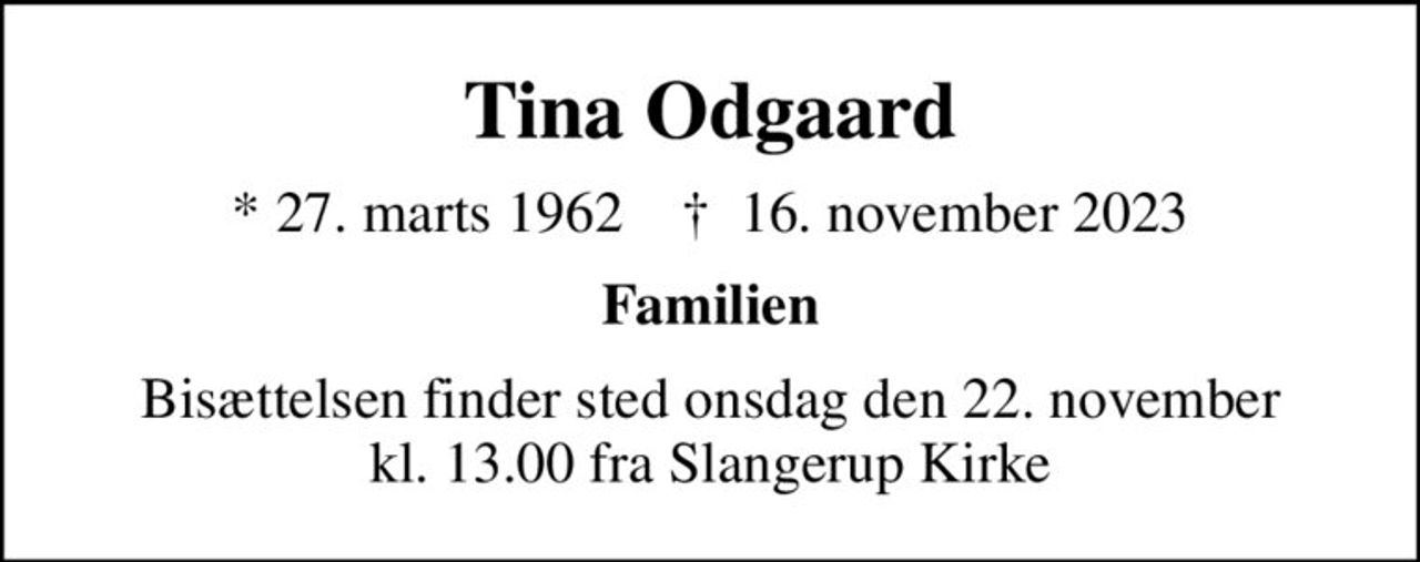 Tina Odgaard
* 27. marts 1962    ✝ 16. november 2023
Familien
Bisættelsen finder sted onsdag den 22. november kl. 13.00 fra Slangerup Kirke