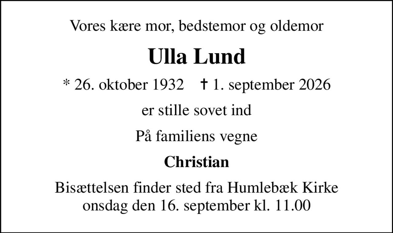 Vores kære mor, bedstemor og oldemor
Ulla Lund
* 26. oktober 1932    ✝ 1. september 2026
er stille sovet ind
På familiens vegne
Christian
Bisættelsen finder sted fra Humlebæk Kirke  onsdag den 16. september kl. 11.00