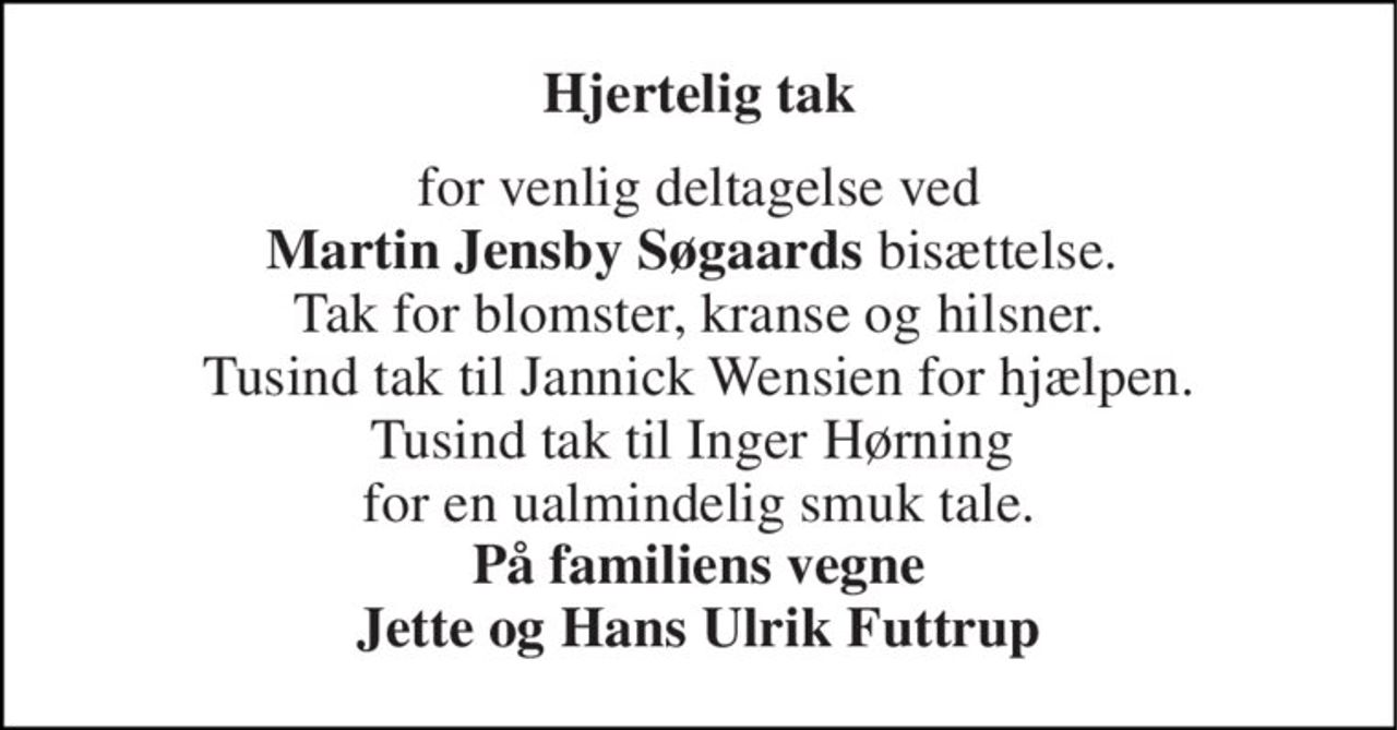 Hjertelig tak 
for venlig deltagelse ved Martin Jensby Søgaards bisættelse.  Tak for blomster, kranse og hilsner. Tusind tak til Jannick Wensien for hjælpen. Tusind tak til Inger Hørning  for en ualmindelig smuk tale. På familiens vegne Jette og Hans Ulrik Futtrup