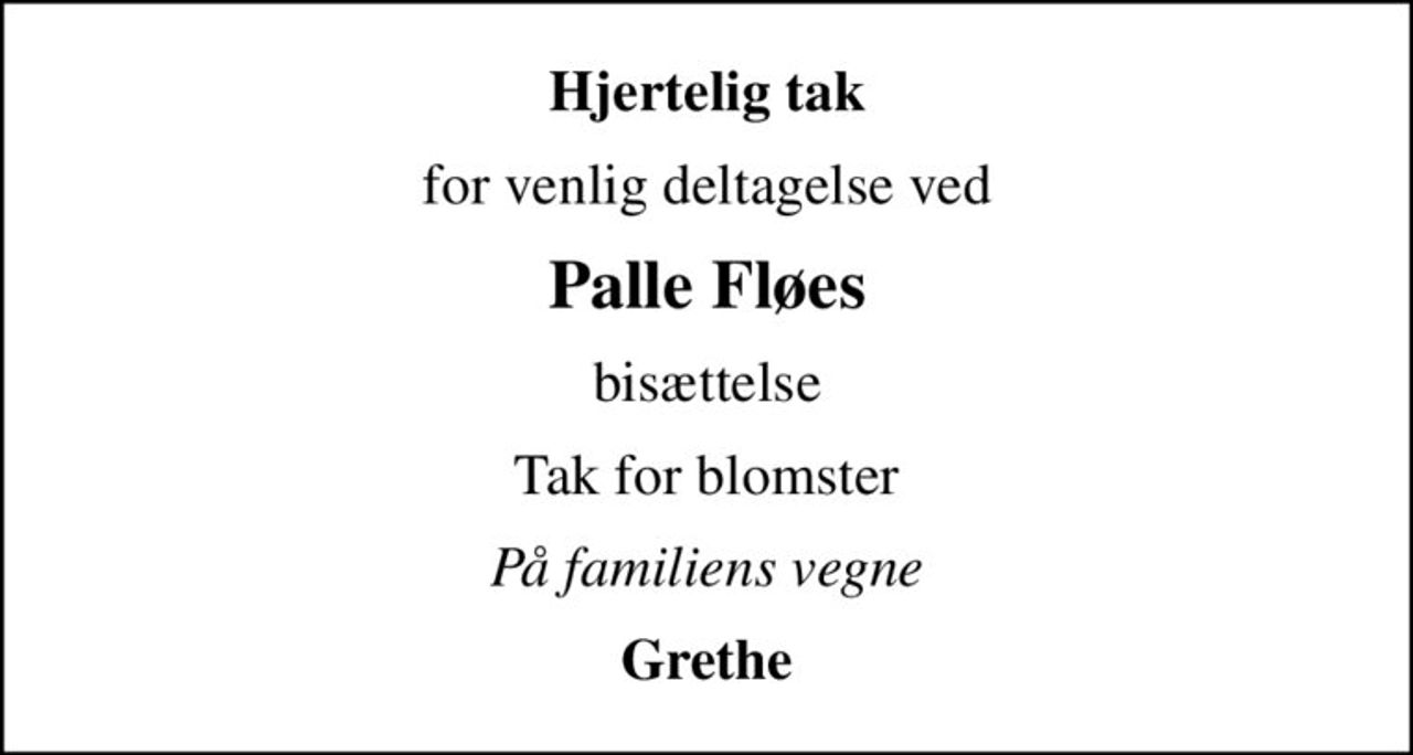 Hjertelig tak
for venlig deltagelse ved
Palle Fløes
bisættelse
Tak for blomster
På familiens vegne
Grethe
