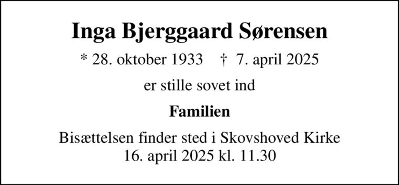Inga Bjerggaard Sørensen
* 28. oktober 1933    ✝ 7. april 2025
er stille sovet ind
Familien
Bisættelsen finder sted i Skovshoved Kirke 16. april 2025 kl. 11.30