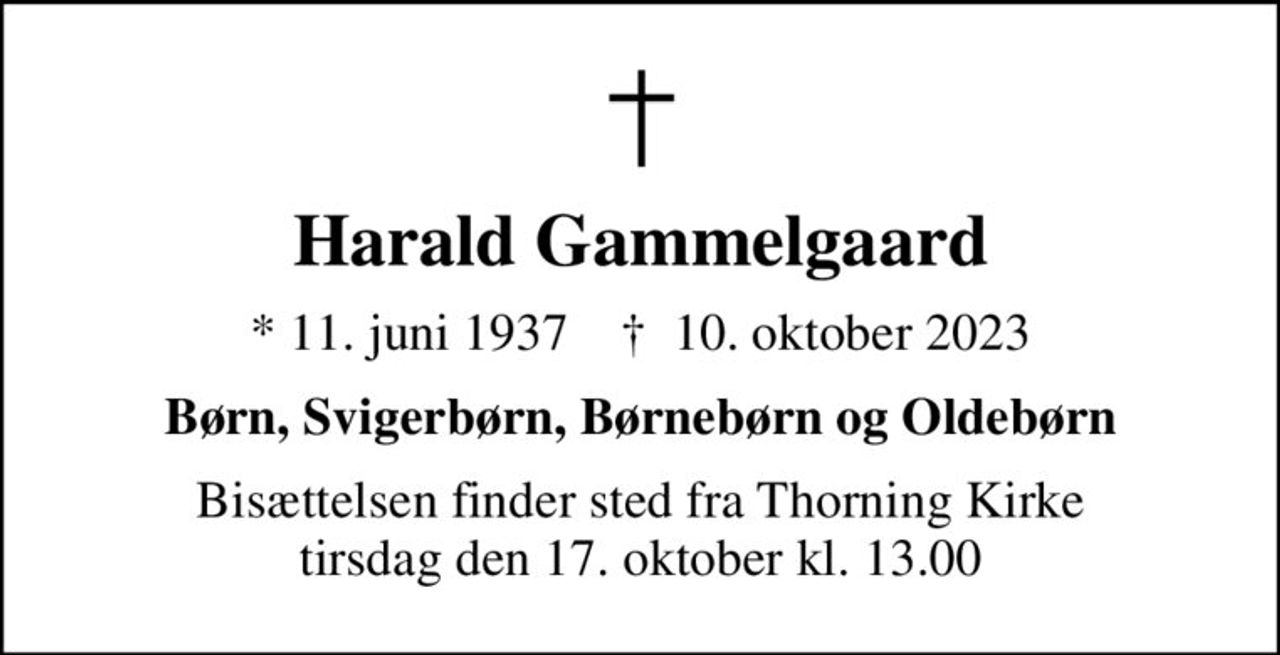Harald Gammelgaard
* 11. juni 1937    ✝ 10. oktober 2023
Børn, Svigerbørn, Børnebørn og Oldebørn
Bisættelsen finder sted fra Thorning Kirke  tirsdag den 17. oktober kl. 13.00