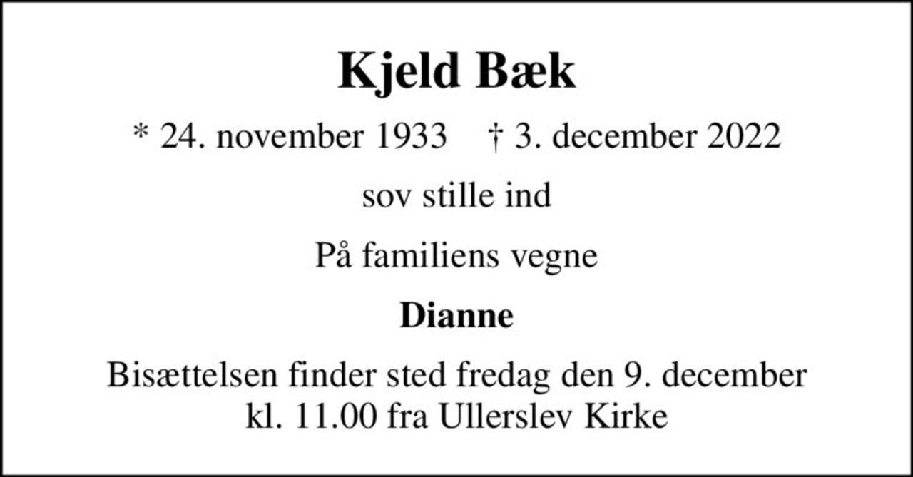 Kjeld Bæk
* 24. november 1933    ✝ 3. december 2022
sov stille ind
På familiens vegne
Dianne
Bisættelsen finder sted fredag den 9. december kl. 11.00 fra Ullerslev Kirke