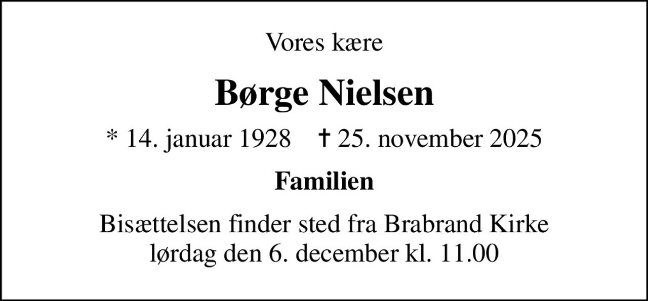 Vores kære
Børge Nielsen
* 14. januar 1928    ✝ 25. november 2025
Familien
Bisættelsen finder sted fra Brabrand Kirke  lørdag den 6. december kl. 11.00
