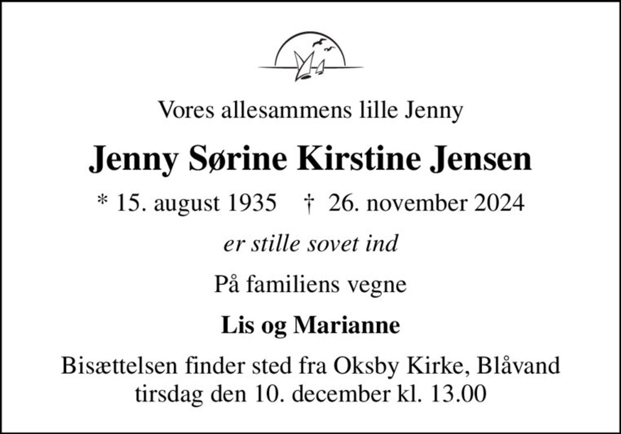 Vores allesammens lille Jenny
Jenny Sørine Kirstine Jensen
* 15. august 1935    ✝ 26. november 2024
er stille sovet ind
På familiens vegne
Lis og Marianne
Bisættelsen finder sted fra Oksby Kirke, Blåvand  tirsdag den 10. december kl. 13.00