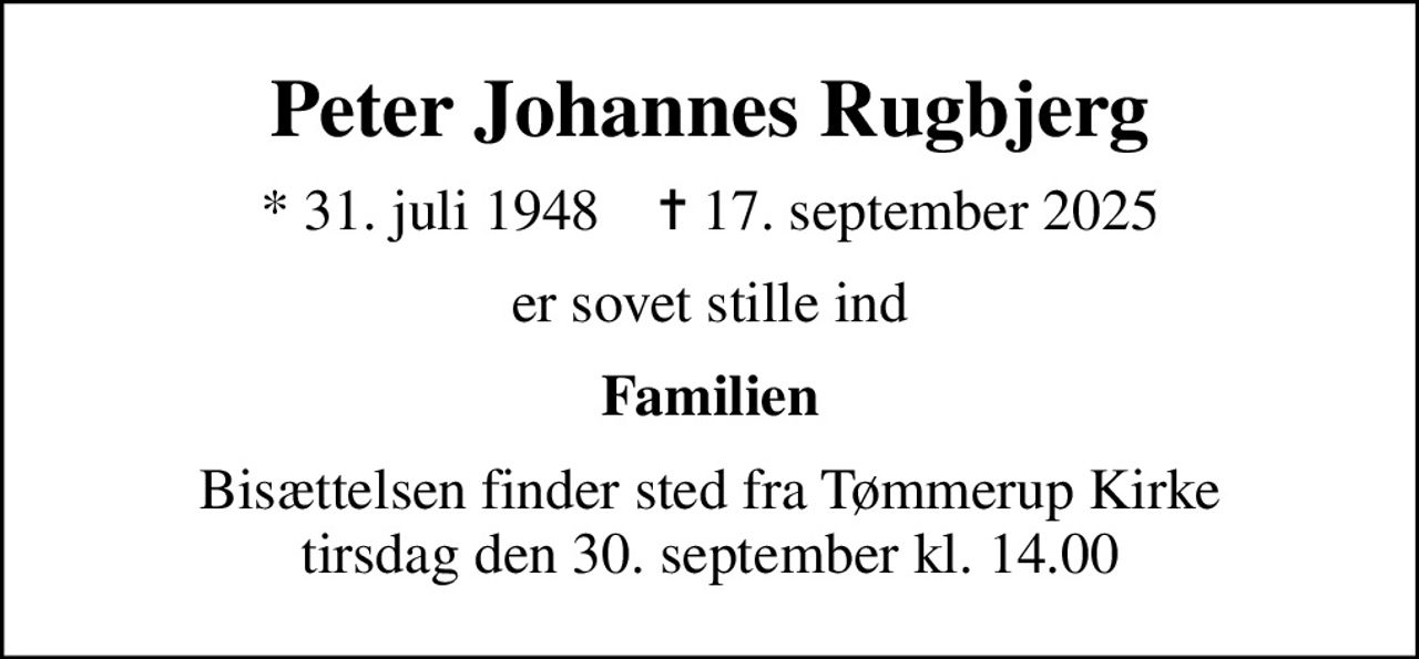 Peter Johannes Rugbjerg
* 31. juli 1948    ✝ 17. september 2025
er sovet stille ind
Familien
Bisættelsen finder sted fra Tømmerup Kirke  tirsdag den 30. september kl. 14.00