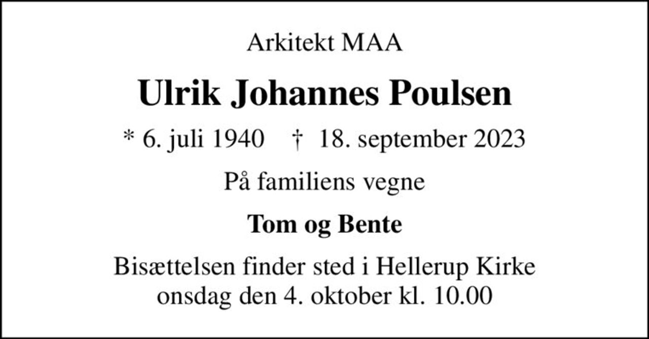 Arkitekt MAA
Ulrik Johannes Poulsen
* 6. juli 1940    ✝ 18. september 2023
På familiens vegne
Tom og Bente
Bisættelsen finder sted i Hellerup Kirke  onsdag den 4. oktober kl. 10.00