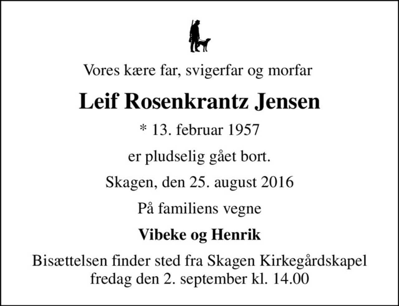 Vores kære far, svigerfar og morfar 
Leif Rosenkrantz Jensen
* 13. februar 1957
er pludselig gået bort.
Skagen, den 25. august 2016
På familiens vegne
Vibeke og Henrik
Bisættelsen finder sted fra Skagen Kapel  fredag den 2. september kl. 14.00