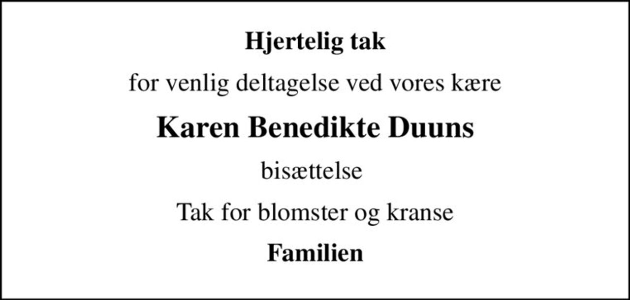 Hjertelig tak
for venlig deltagelse ved vores kære
Karen Benedikte Duuns
bisættelse 
Tak for blomster og kranse
Familien