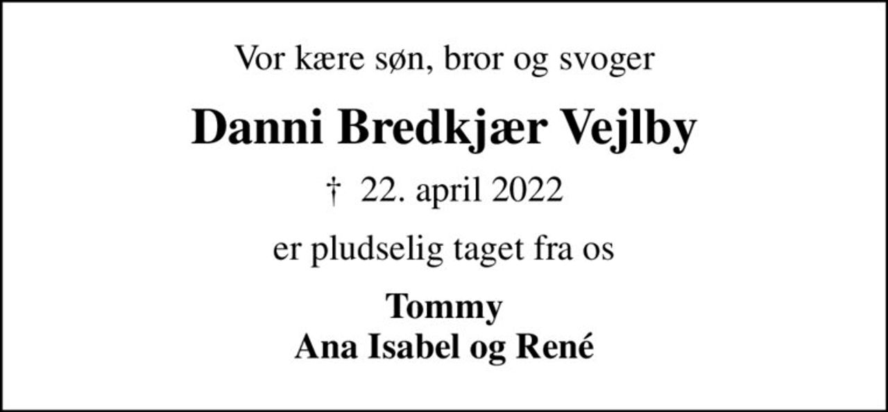 Vor kære søn, bror og svoger
Danni Bredkjær Vejlby
✝ 22. april 2022
er pludselig taget fra os
Tommy Ana Isabel og René