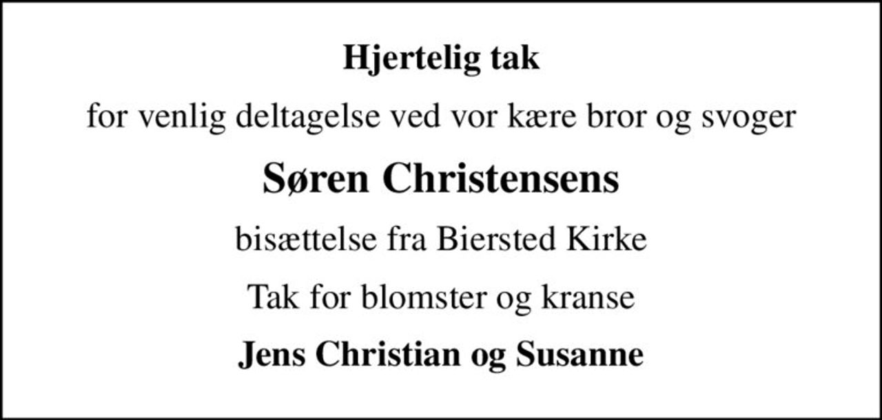 Hjertelig tak
for venlig deltagelse ved vor kære bror og svoger
Søren Christensens
bisættelse fra Biersted Kirke
Tak for blomster og kranse
Jens Christian og Susanne