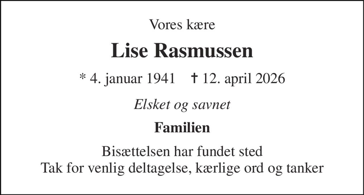 Vores kære 
Lise Rasmussen 
* 4. januar 1941    ✝ 12. april 2026 
Elsket og savnet 
Familien 
Bisættelsen har fundet sted Tak for venlig deltagelse, kærlige ord og tanker