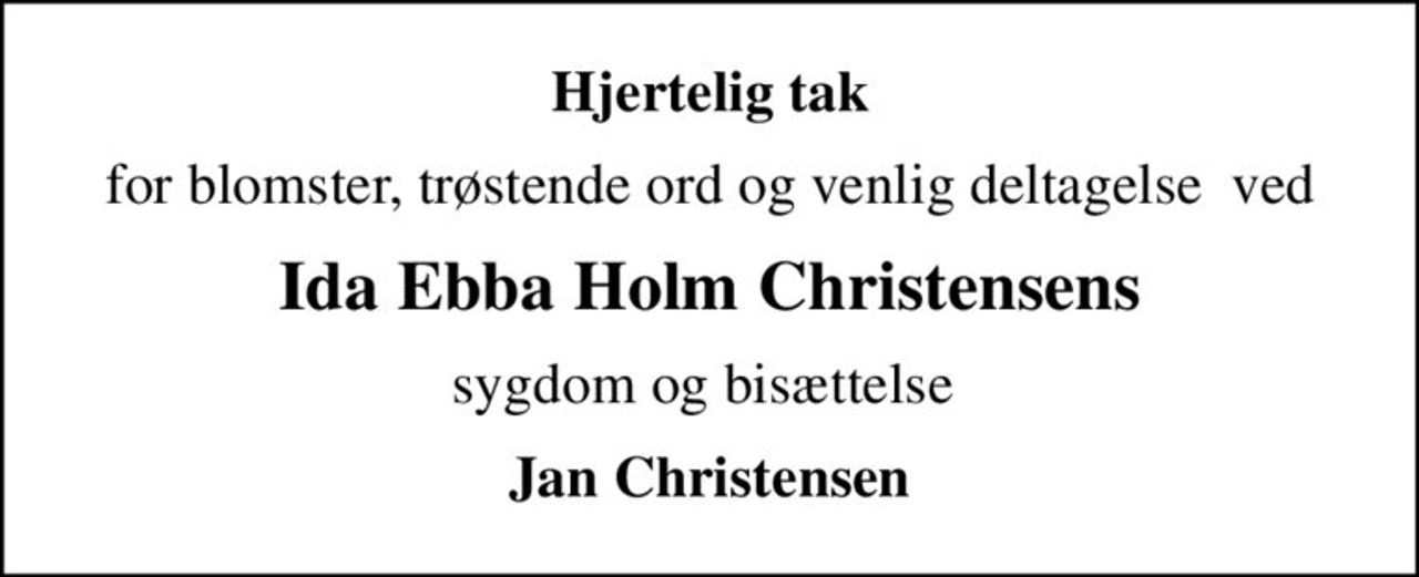 Hjertelig tak
for blomster, trøstende ord og venlig deltagelse  ved
Ida Ebba Holm Christensens
sygdom og bisættelse 
Jan Christensen