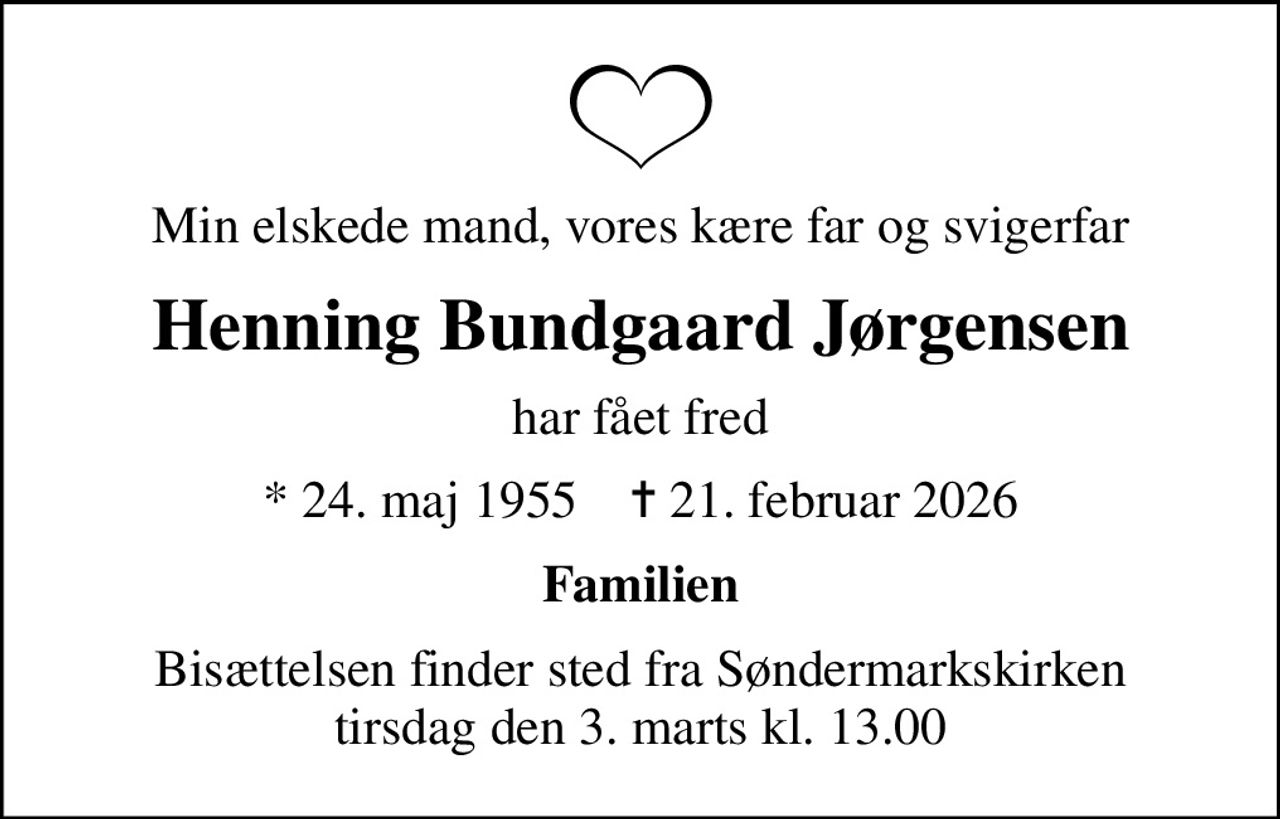 Min elskede mand, vores kære far og svigerfar
Henning Bundgaard Jørgensen
har fået fred
* 24. maj 1955    ✝ 21. februar 2026
Familien
Bisættelsen finder sted fra Søndermarkskirken  tirsdag den 3. marts kl. 13.00