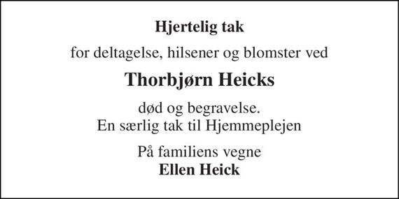 Hjertelig tak 
for deltagelse, hilsener og blomster ved 
Thorbjørn Heicks 
død og begravelse. En særlig tak til Hjemmeplejen 
På familiens vegne Ellen Heick