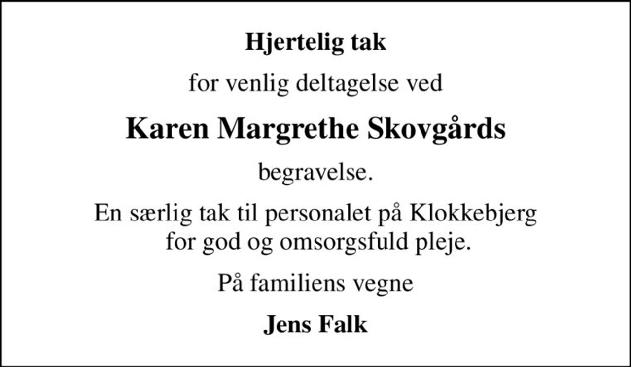 Hjertelig tak
for venlig deltagelse ved
Karen Margrethe Skovgårds
begravelse.
En særlig tak til personalet på Klokkebjerg  for god og omsorgsfuld pleje.
På familiens vegne
Jens Falk