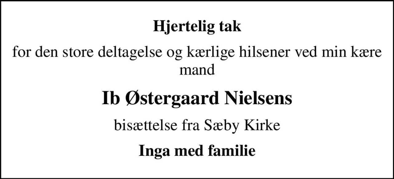 Hjertelig tak
for den store deltagelse og kærlige hilsener ved min kære mand
Ib Østergaard Nielsens
bisættelse fra Sæby Kirke
Inga med familie