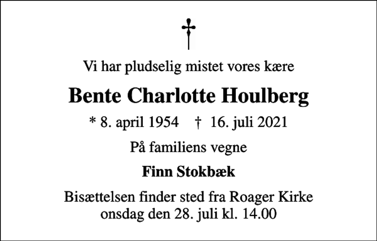 <p>Vi har pludselig mistet vores kære<br />Bente Charlotte Houlberg<br />* 8. april 1954 ✝ 16. juli 2021<br />På familiens vegne<br />Finn Stokbæk<br />Bisættelsen finder sted fra Roager Kirke onsdag den 28. juli kl. 14.00</p>