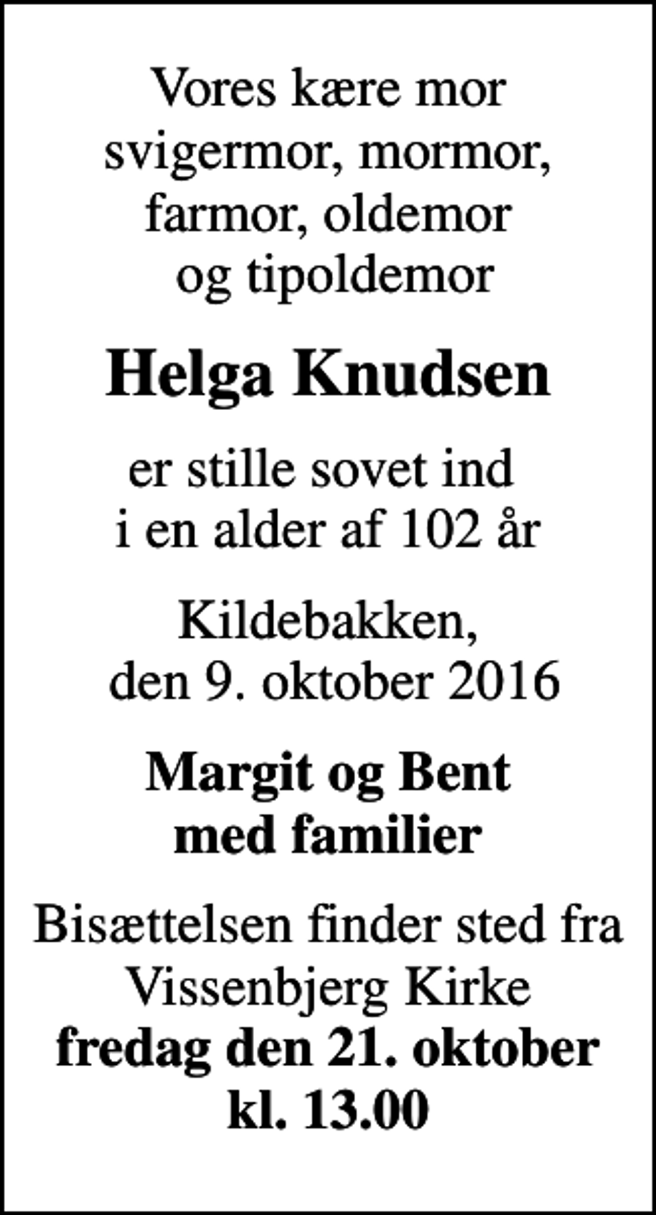 <p>Vores kære mor svigermor, mormor, farmor, oldemor og tipoldemor<br />Helga Knudsen<br />er stille sovet ind i en alder af 102 år<br />Kildebakken, den 9. oktober 2016<br />Margit og Bent med familier<br />Bisættelsen finder sted fra Vissenbjerg Kirke <em>fredag den 21. oktober kl. 13.00</em></p>