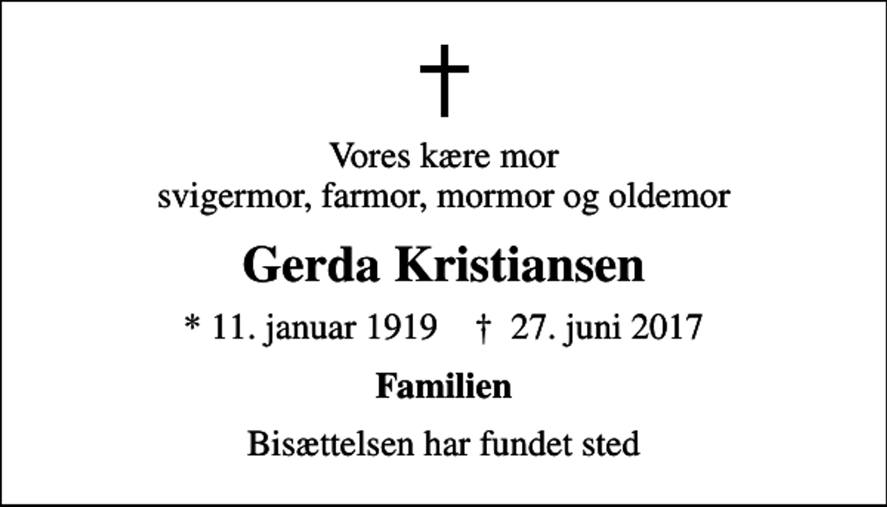 <p>Vores kære mor svigermor, farmor, mormor og oldemor<br />Gerda Kristiansen<br />* 11. januar 1919 ✝ 27. juni 2017<br />Familien<br />Bisættelsen har fundet sted</p>