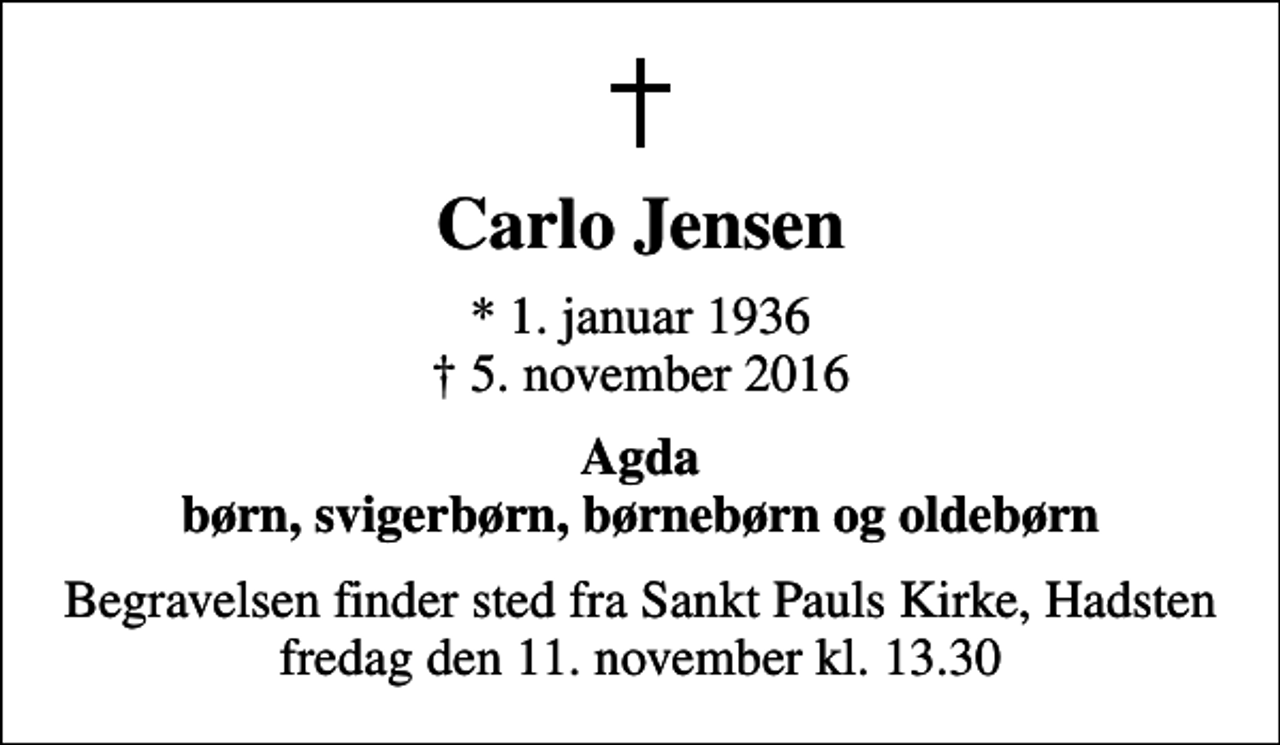 <p>Carlo Jensen<br />* 1. januar 1936<br />✝ 5. november 2016<br />Agda børn, svigerbørn, børnebørn og oldebørn<br />Begravelsen finder sted fra Sankt Pauls Kirke, Hadsten fredag den 11. november kl. 13.30</p>