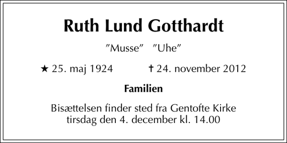 <p>Ruth Lund Gotthardt<br />Musse Uhe<br />* 25. maj 1924 ✝ 24. november 2012<br />Familien<br />Bisættelsen finder sted fra Gentofte Kirke tirsdag den 4. december kl. 14.00</p>