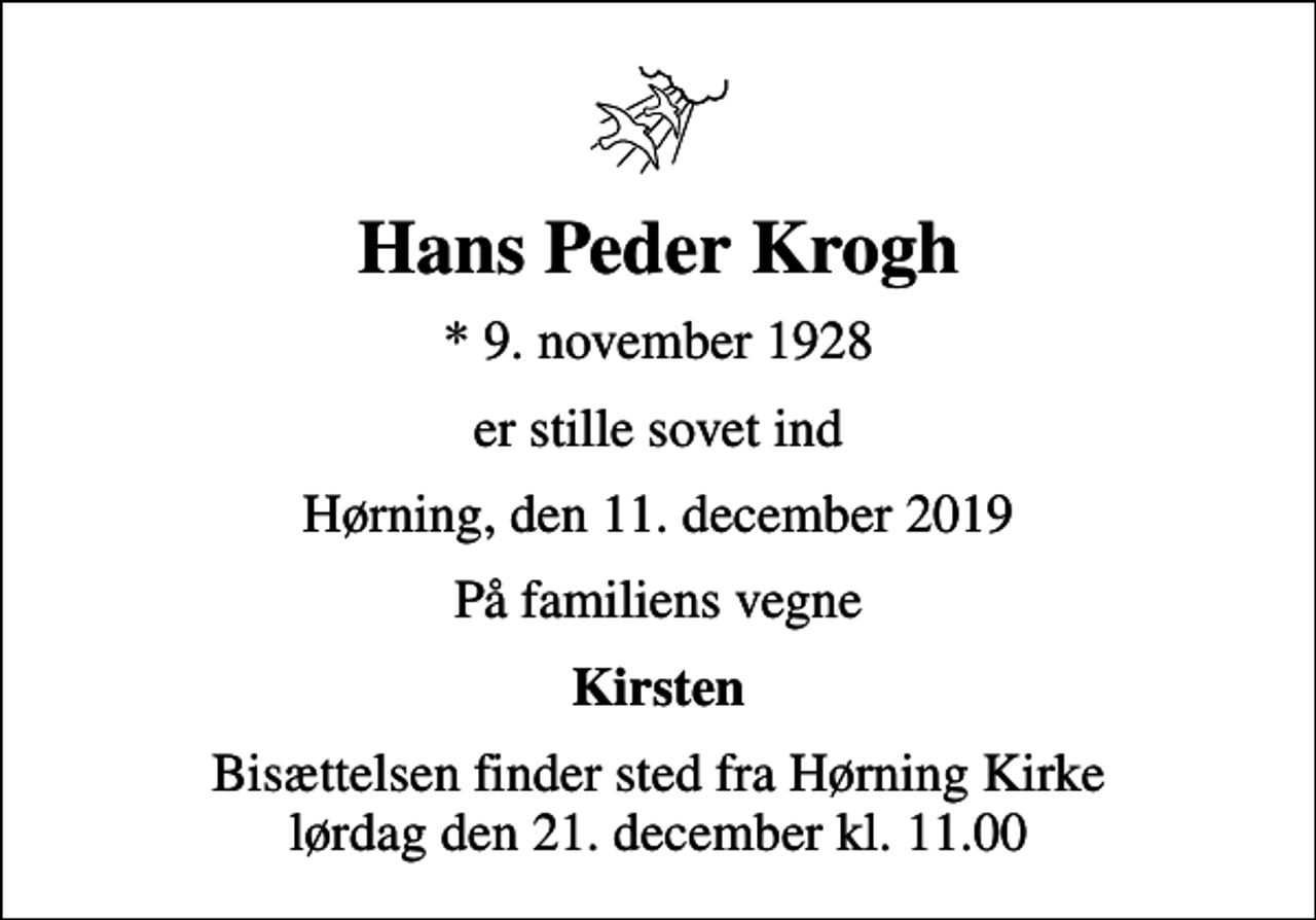 <p>Hans Peder Krogh<br />* 9. november 1928<br />er stille sovet ind<br />Hørning, den 11. december 2019<br />På familiens vegne<br />Kirsten<br />Bisættelsen finder sted fra Hørning Kirke lørdag den 21. december kl. 11.00</p>
