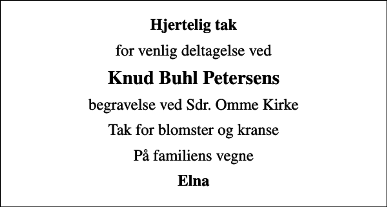 <p>Hjertelig tak<br />for venlig deltagelse ved<br />Knud Buhl Petersens<br />begravelse ved Sdr. Omme Kirke<br />Tak for blomster og kranse<br />På familiens vegne<br />Elna</p>