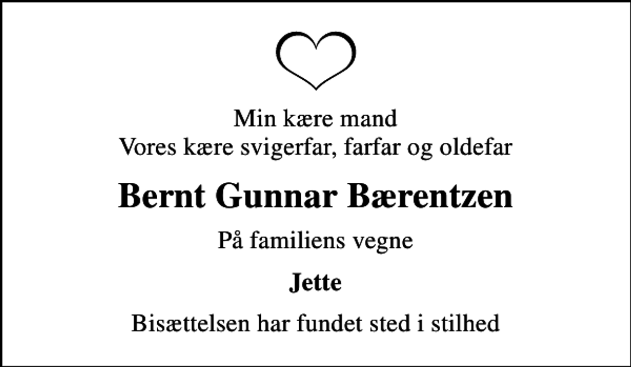 <p>Min kære mand Vores kære svigerfar, farfar og oldefar<br />Bernt Gunnar Bærentzen<br />På familiens vegne<br />Jette<br />Bisættelsen har fundet sted i stilhed</p>