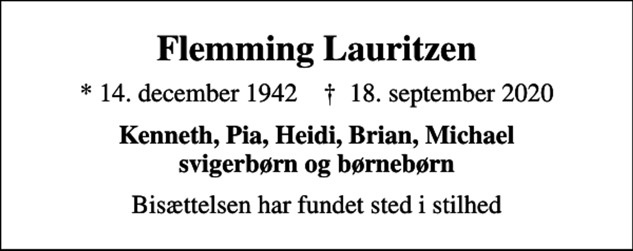 <p>Flemming Lauritzen<br />* 14. december 1942 ✝ 18. september 2020<br />Kenneth, Pia, Heidi, Brian, Michael svigerbørn og børnebørn<br />Bisættelsen har fundet sted i stilhed</p>