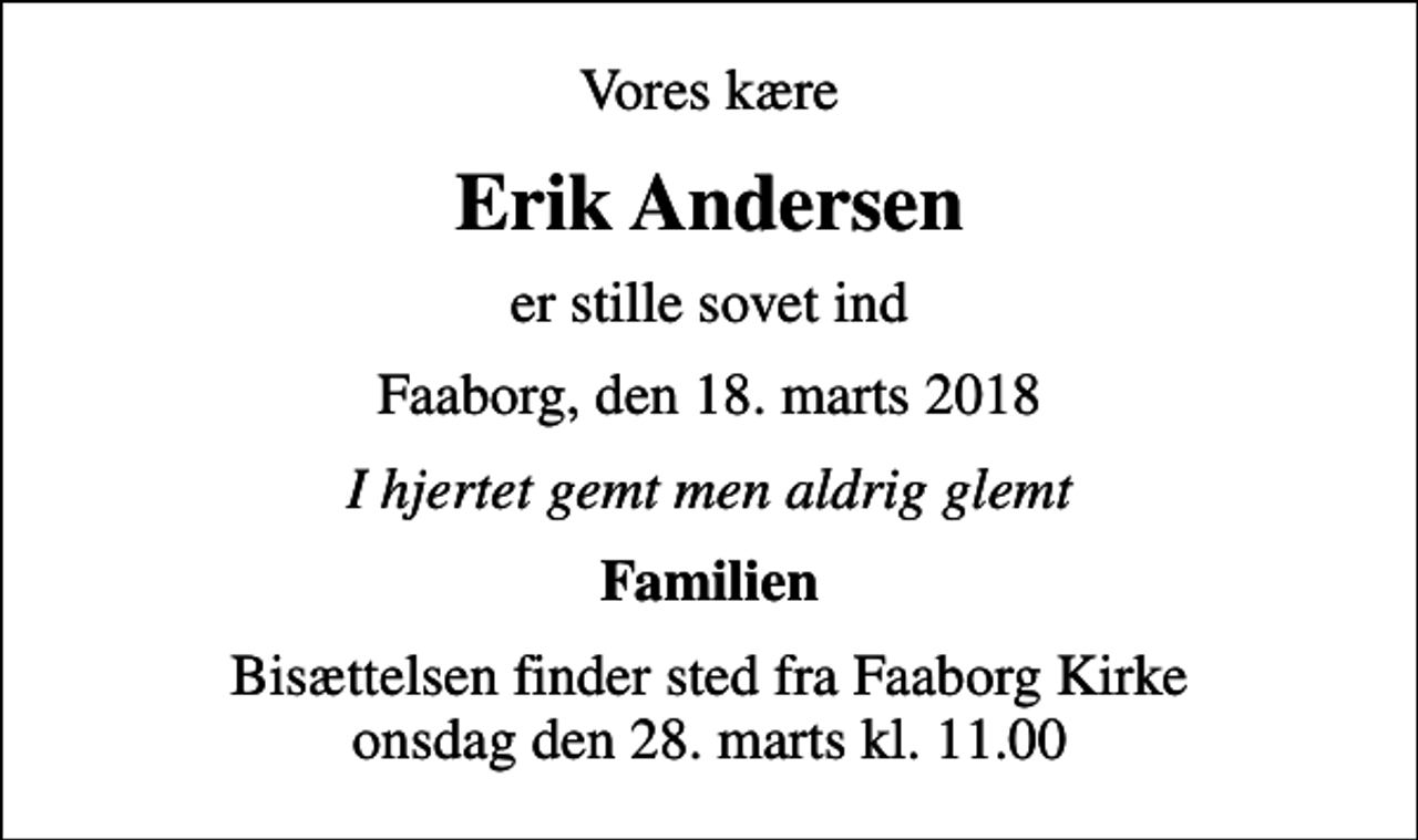 <p>Vores kære<br />Erik Andersen<br />er stille sovet ind<br />Faaborg, den 18. marts 2018<br />I hjertet gemt men aldrig glemt<br />Familien<br />Bisættelsen finder sted fra Faaborg Kirke onsdag den 28. marts kl. 11.00</p>