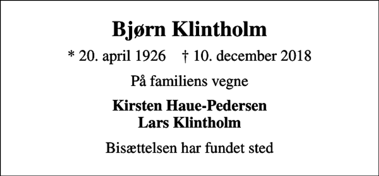 <p>Bjørn Klintholm<br />* 20. april 1926 ✝ 10. december 2018<br />På familiens vegne<br />Kirsten Haue-Pedersen Lars Klintholm<br />Bisættelsen har fundet sted</p>