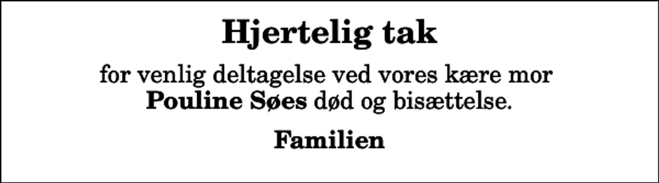 <p>Hjertelig tak<br />for venlig deltagelse ved vores kære mor <em>Pouline Søes</em> død og bisættelse.<br />Familien</p>