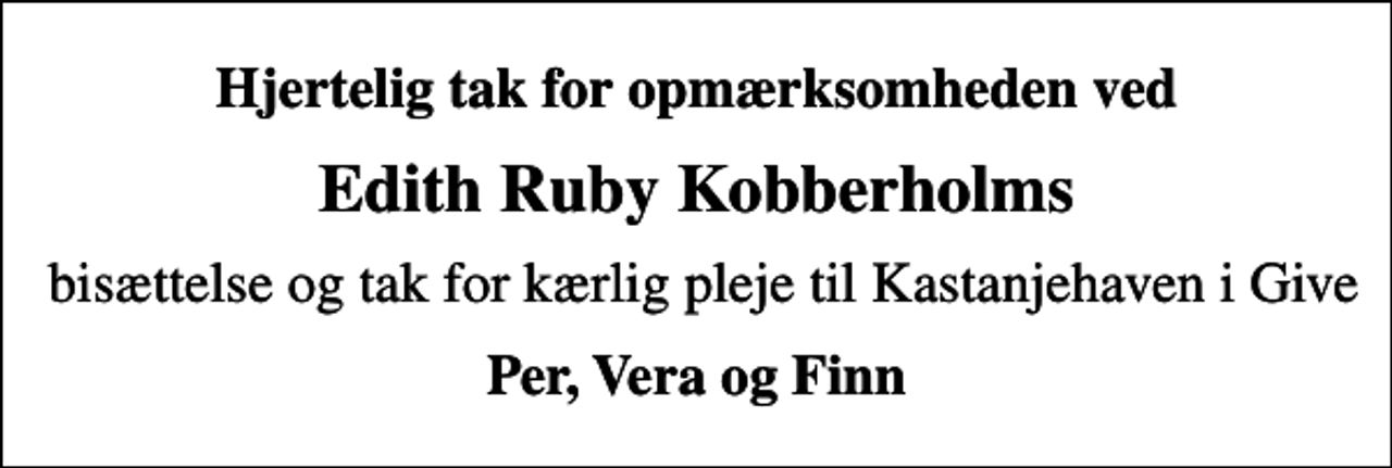 <p>Hjertelig tak for opmærksomheden ved<br />Edith Ruby Kobberholms<br />bisættelse og tak for kærlig pleje til Kastanjehaven i Give<br />Per, Vera og Finn</p>