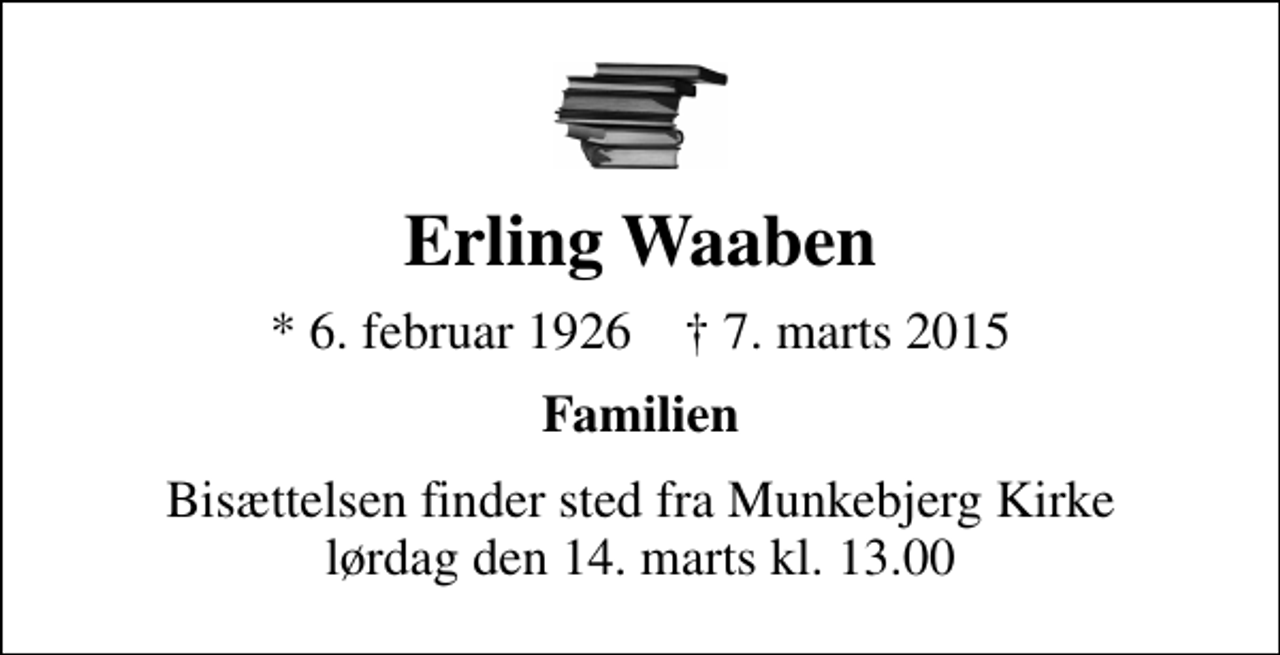 <p>Erling Waaben<br />* 6. februar 1926 ✝ 7. marts 2015<br />Familien<br />Bisættelsen finder sted fra Munkebjerg Kirke lørdag den 14. marts kl. 13.00</p>