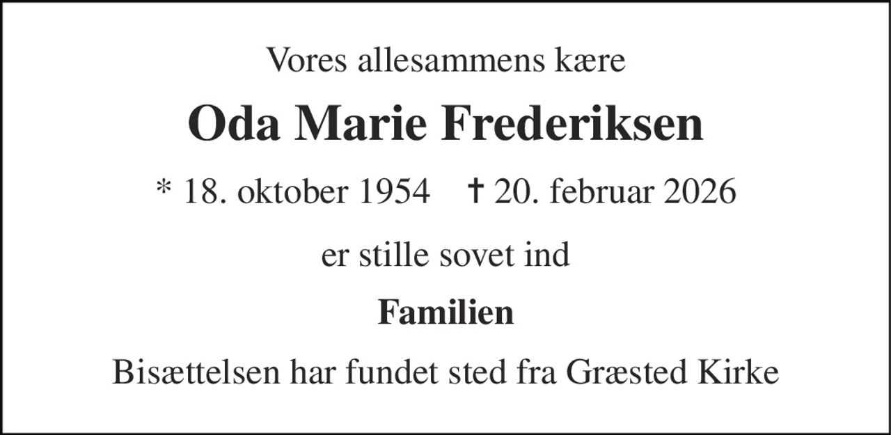 Vores allesammens kære 
Oda Marie Frederiksen 
* 18. oktober 1954    ✝ 20. februar 2026 
er stille sovet ind 
Familien 
Bisættelsen har fundet sted fra Græsted Kirke
