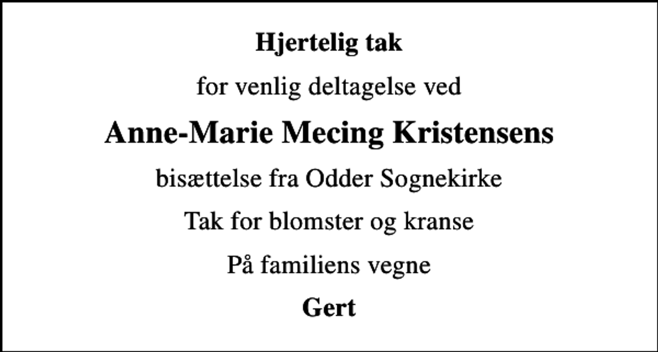 <p>Hjertelig tak<br />for venlig deltagelse ved<br />Anne-Marie Mecing Kristensens<br />bisættelse fra Odder Sognekirke<br />Tak for blomster og kranse<br />På familiens vegne<br />Gert</p>