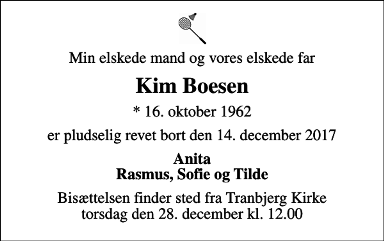 <p>Min elskede mand og vores elskede far<br />Kim Boesen<br />* 16. oktober 1962<br />er pludselig revet bort den 14. december 2017<br />Anita Rasmus, Sofie og Tilde<br />Bisættelsen finder sted fra Tranbjerg Kirke torsdag den 28. december kl. 12.00</p>